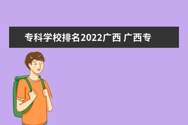 专科学校排名2022广西 广西专科院校排名2022
