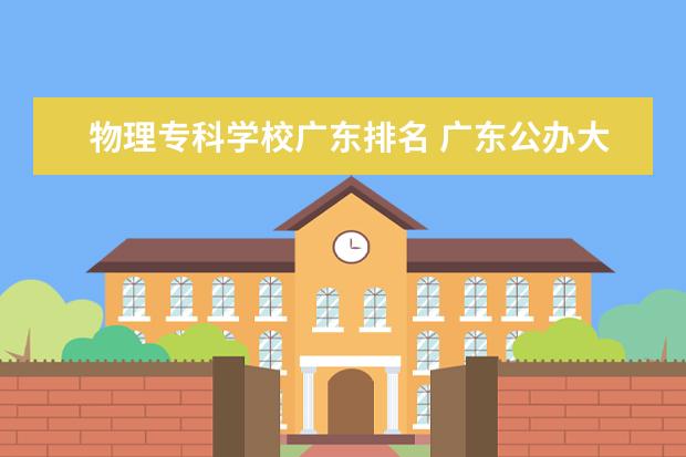 物理专科学校广东排名 广东公办大专排名前十