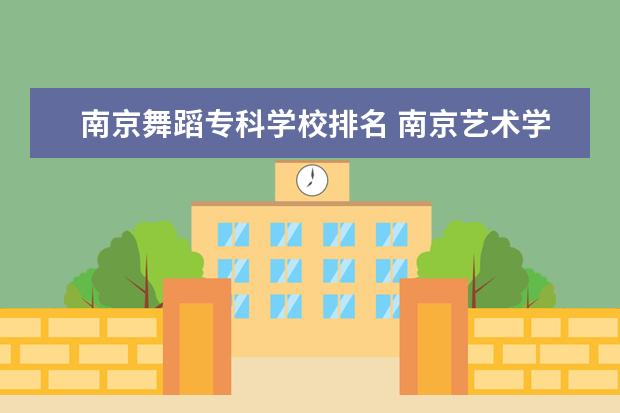 南京舞蹈专科学校排名 南京艺术学院怎么样?