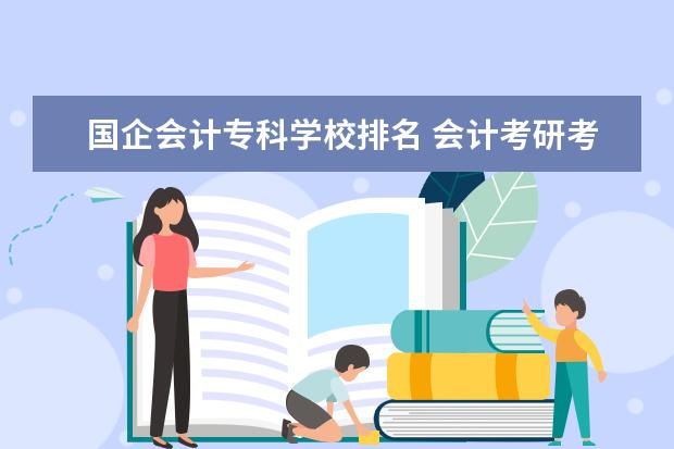 国企会计专科学校排名 会计考研考哪所学校好?