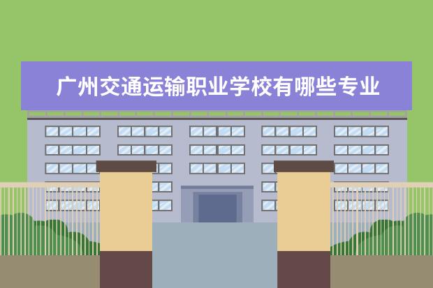 广州交通运输职业学校有哪些专业 就业前景怎么样