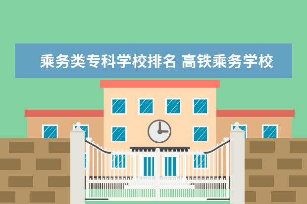 乘务类专科学校排名 高铁乘务学校排名的有哪些