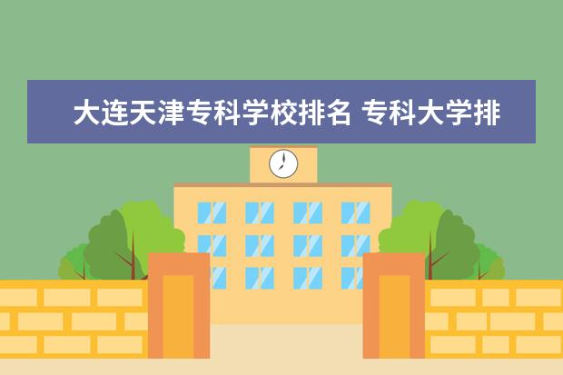 大连天津专科学校排名 专科大学排名