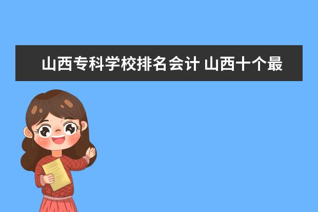 山西专科学校排名会计 山西十个最好的大专