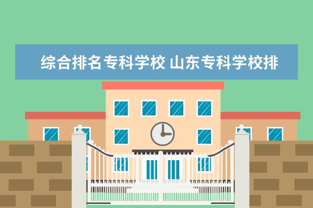 综合排名专科学校 山东专科学校排名