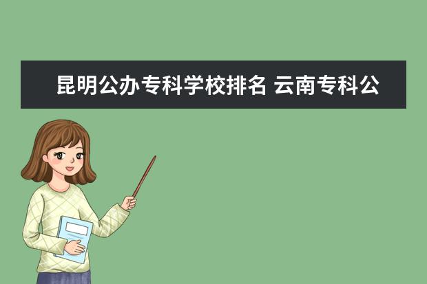 昆明公办专科学校排名 云南专科公办学校排名及分数线