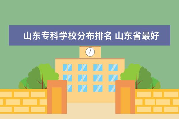 山东专科学校分布排名 山东省最好的专科学校排名