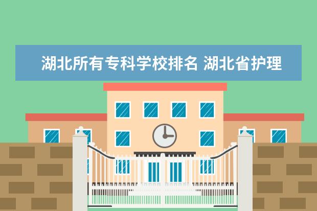 湖北所有专科学校排名 湖北省护理专业专科学校排名