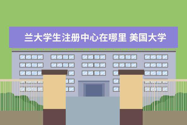 兰大学生注册中心在哪里 美国大学生普及率 中国大学生普及率