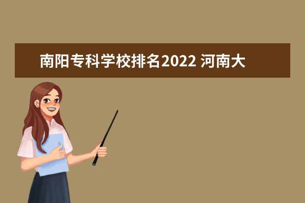 南阳专科学校排名2022 河南大专学校排名2022最新排名