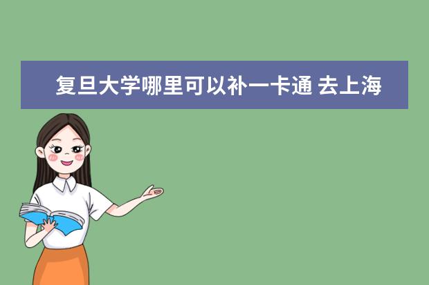 复旦大学哪里可以补一卡通 去上海四天自助游,请朋友们帮出出方案!!