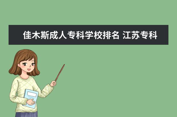 佳木斯成人专科学校排名 江苏专科院校排名榜