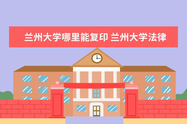 兰州大学哪里能复印 兰州大学法律专业?