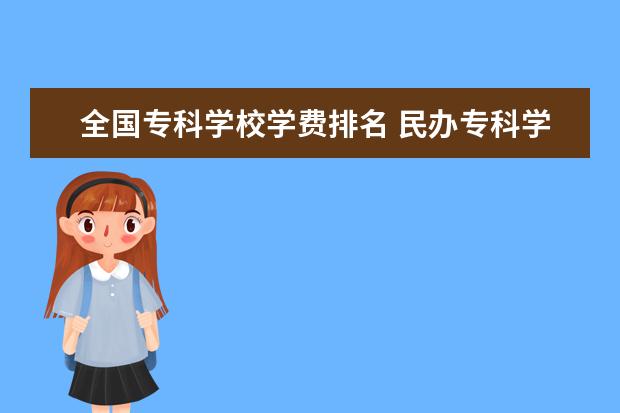 全国专科学校学费排名 民办专科学校学费一般多少