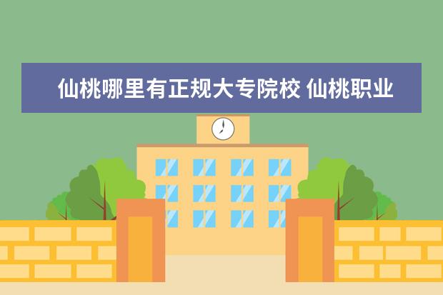 仙桃哪里有正规大专院校 仙桃职业学院是大专吗