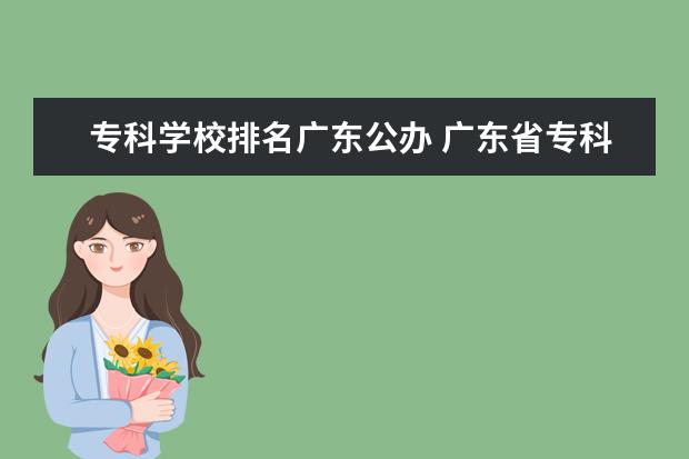 专科学校排名广东公办 广东省专科学校排名公办