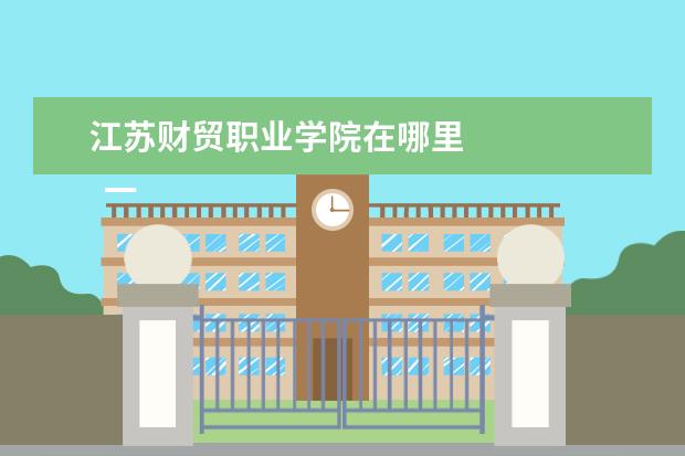 江蘇財貿(mào)職業(yè)學院在哪里 
  一、江蘇食品藥品職業(yè)技術學院在哪里