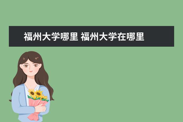 福州大学哪里 福州大学在哪里