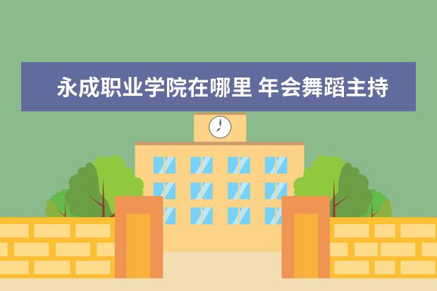 永成職業(yè)學(xué)院在哪里 年會(huì)舞蹈主持人串詞