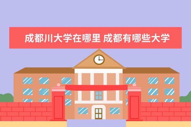 成都川大学在哪里 成都有哪些大学城?