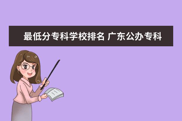 最低分专科学校排名 广东公办专科学校排名及分数线