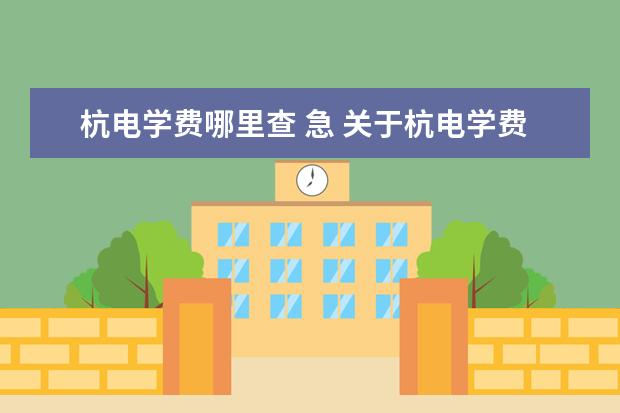 杭電學費哪里查 急 關于杭電學費怎么交