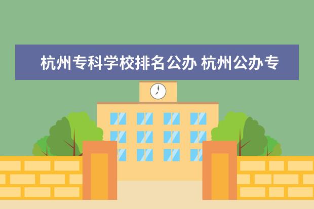 杭州专科学校排名公办 杭州公办专科学校排名及分数线