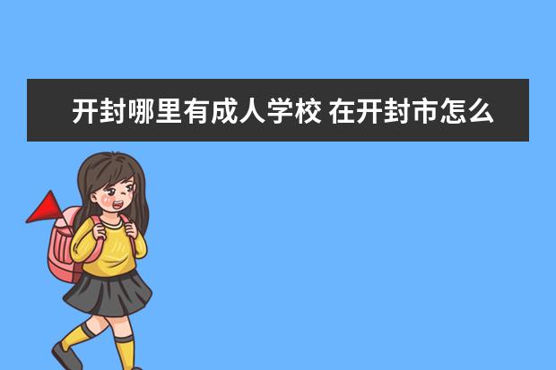 開封哪里有成人學校 在開封市怎么報名成人高考?