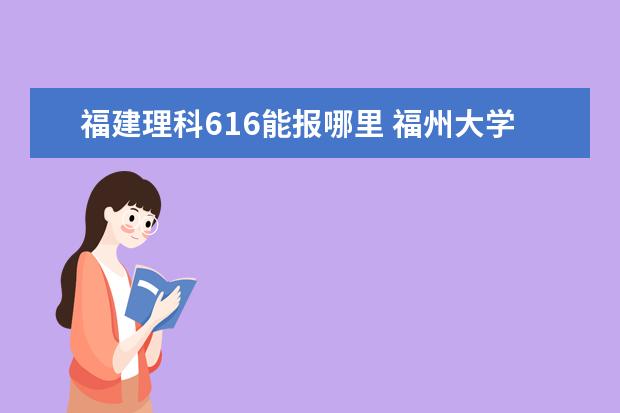 福建理科616能报哪里 福州大学2022年录取分数线参考一览