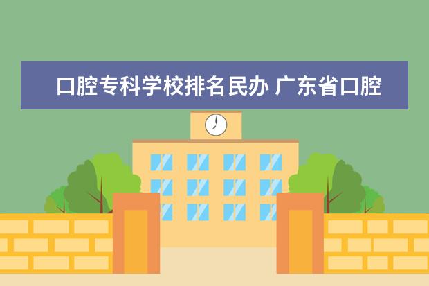 口腔专科学校排名民办 广东省口腔医学大专学校排名