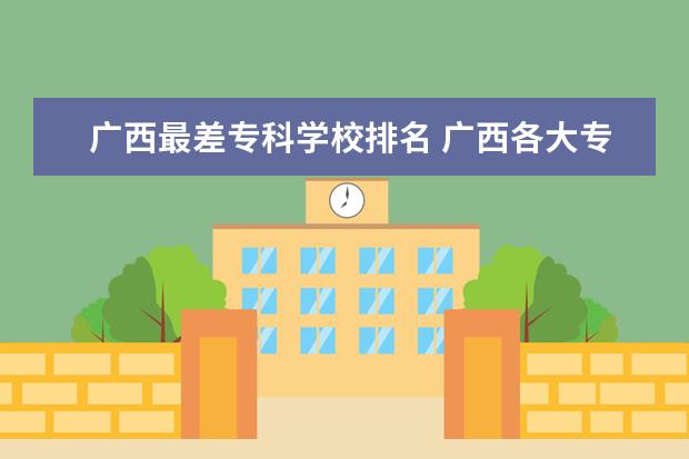 广西最差专科学校排名 广西各大专科学校排名