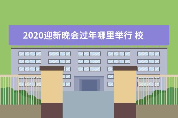 2020迎新晚會過年哪里舉行 校園迎新晚會主持稿開場白2020