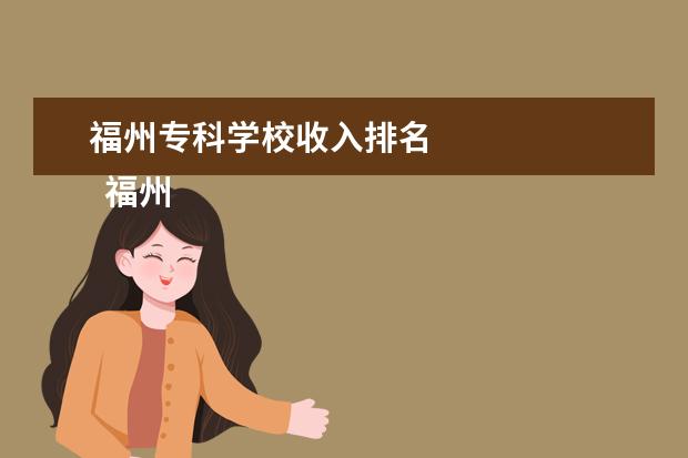 福州专科学校收入排名 
  福州专科学校名单