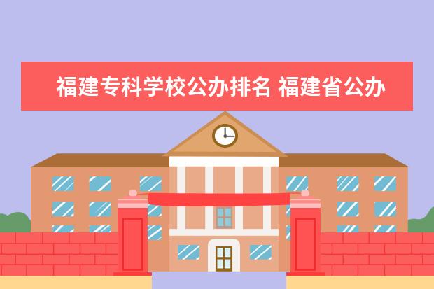 福建专科学校公办排名 福建省公办专科学校有哪些?