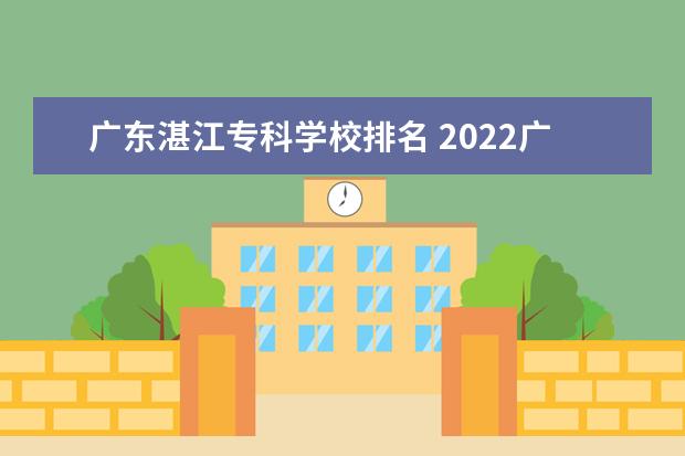 广东湛江专科学校排名 2022广东专科学校排名