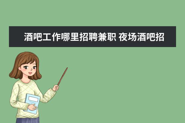 酒吧工作哪里招聘兼職 夜場酒吧招聘兼職是真的嗎