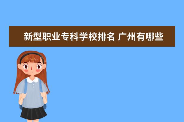 新型职业专科学校排名 广州有哪些公办职业技术学校