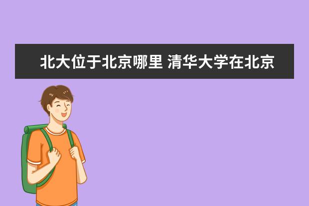 北大位于北京哪里 清华大学在北京大学哪?