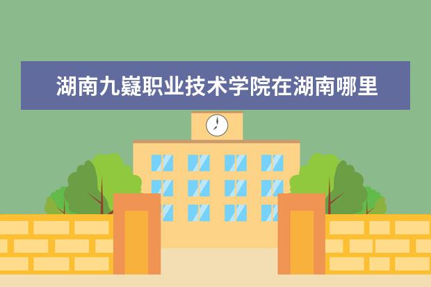 湖南九嶷职业技术学院在湖南哪里 湖南九嶷职业技术学院属于什么社区