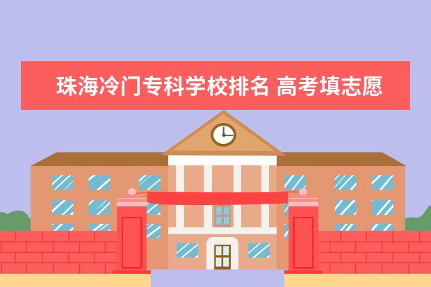 珠海冷门专科学校排名 高考填志愿选大学,省外还是省内好?聪明的高三考生是...