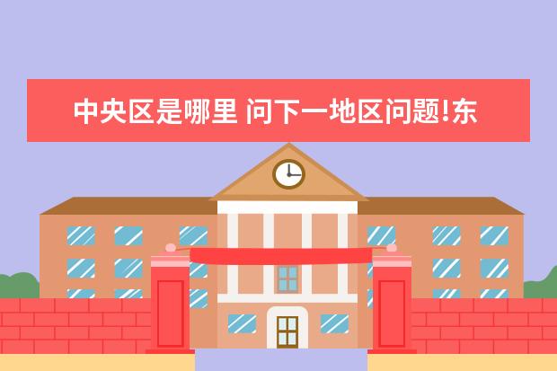 中央?yún)^(qū)是哪里 問下一地區(qū)問題!東南,東北,西南,西北,中央,具體是指...