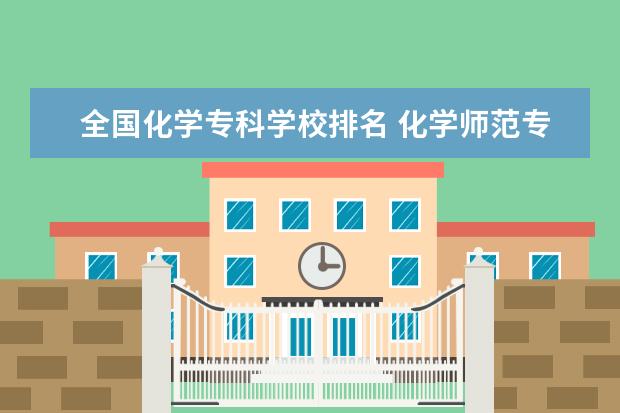 全国化学专科学校排名 化学师范专业排名大学