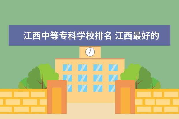 江西中等专科学校排名 江西最好的中专学校排名