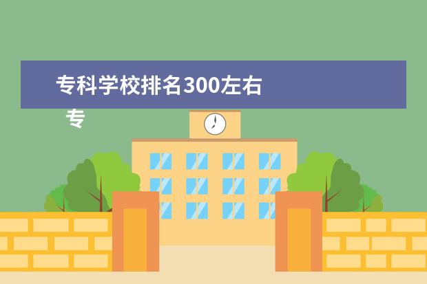 专科学校排名300左右    专科就业前景好的专业有哪些