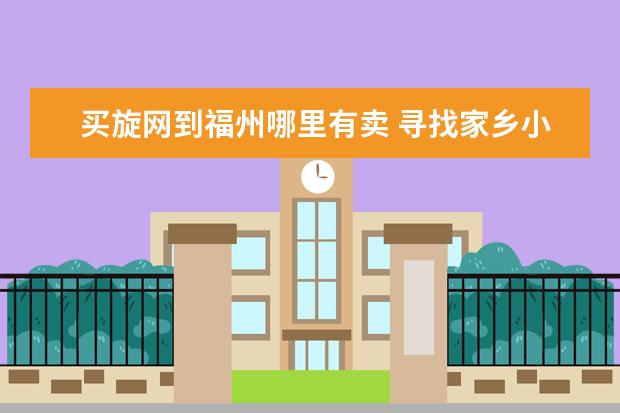 買旋網(wǎng)到福州哪里有賣 尋找家鄉(xiāng)小時候的味道,能讓你記憶深刻印象的食物有...
