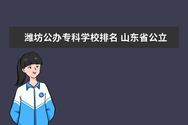 潍坊公办专科学校排名 山东省公立专科院校排名