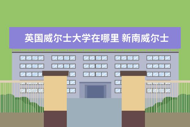 英国威尔士大学在哪里 新南威尔士大学在哪里