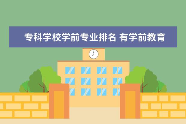 专科学校学前专业排名 有学前教育专业的大专院校有哪些
