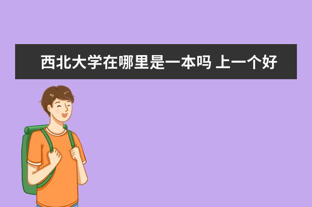 西北大学在哪里是一本吗 上一个好的大学(985、211)与一个普通大学(普通一本)...