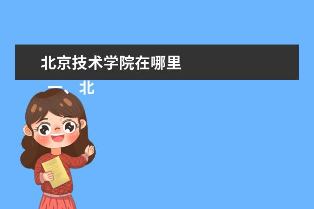 北京技术学院在哪里    一、北京京北职业技术学院在哪里